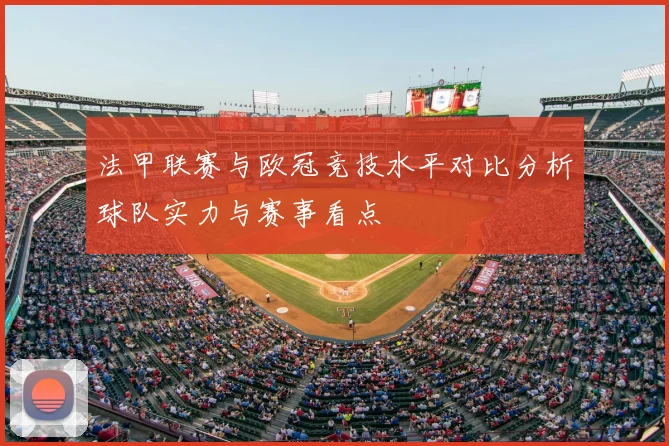 法甲联赛与欧冠竞技水平对比分析球队实力与赛事看点