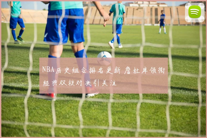 NBA历史组合排名更新 詹杜库领衔经典双核对决引关注