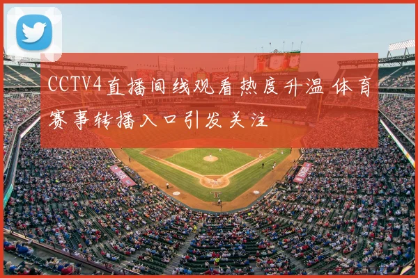 CCTV4直播间线观看热度升温 体育赛事转播入口引发关注