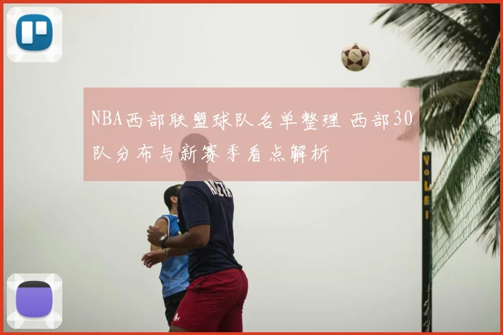 NBA西部联盟球队名单整理 西部30队分布与新赛季看点解析