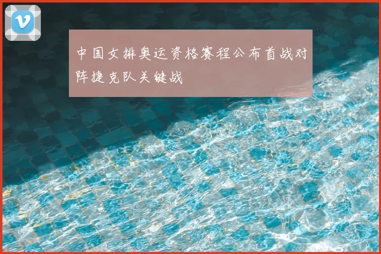 中国女排奥运资格赛程公布首战对阵捷克队关键战