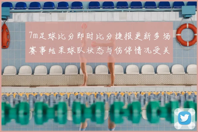 7m足球比分即时比分捷报更新多场赛事结果球队状态与伤停情况受关注