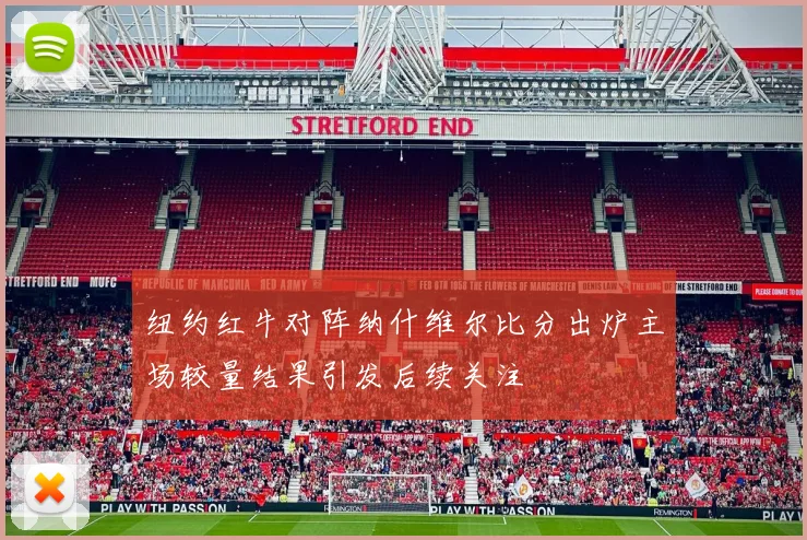 纽约红牛对阵纳什维尔比分出炉主场较量结果引发后续关注