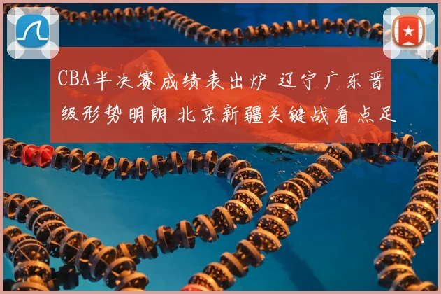 CBA半决赛成绩表出炉 辽宁广东晋级形势明朗 北京新疆关键战看点足