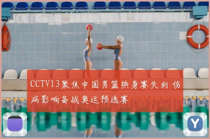 CCTV13聚焦中国男篮热身赛失利 伤病影响备战奥运预选赛