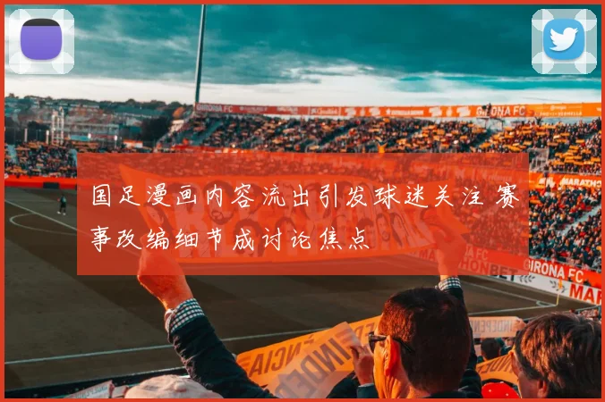 国足漫画内容流出引发球迷关注 赛事改编细节成讨论焦点