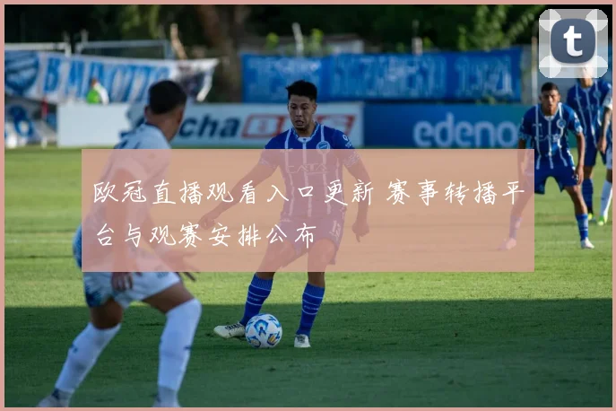 欧冠直播观看入口更新 赛事转播平台与观赛安排公布