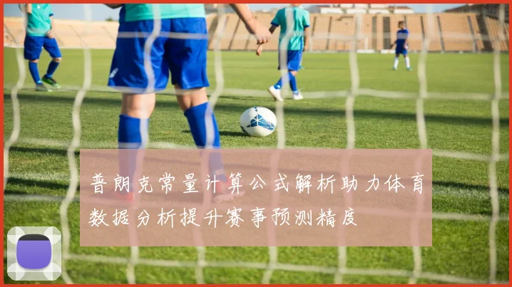 普朗克常量计算公式解析助力体育数据分析提升赛事预测精度