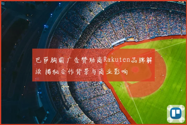 巴萨胸前广告赞助商Rakuten品牌解读 揭秘合作背景与商业影响