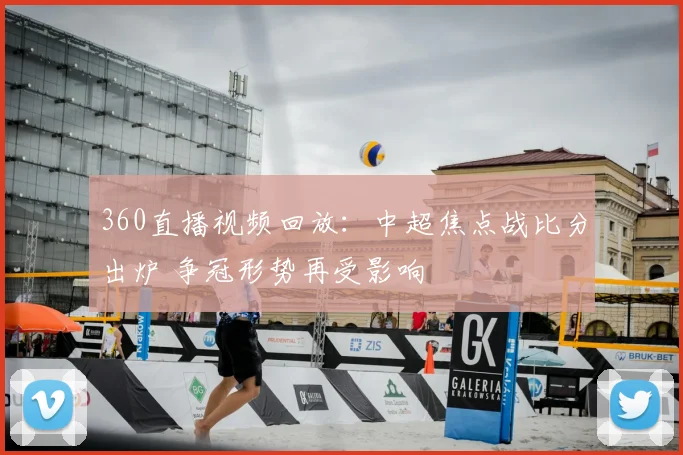 360直播视频回放：中超焦点战比分出炉 争冠形势再受影响