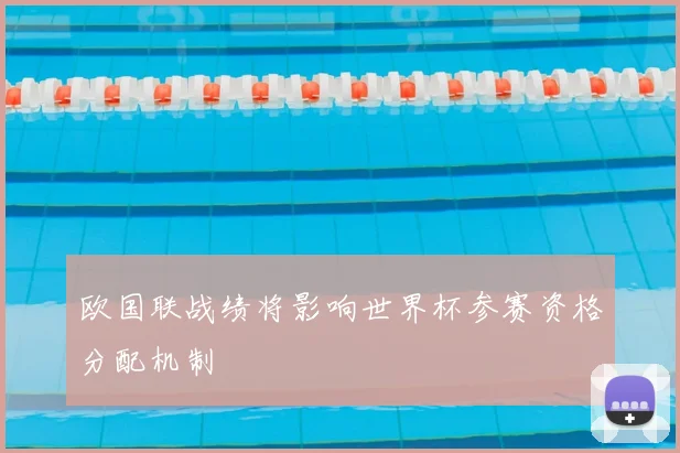 欧国联战绩将影响世界杯参赛资格分配机制