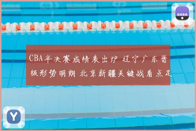 CBA半决赛成绩表出炉 辽宁广东晋级形势明朗 北京新疆关键战看点足