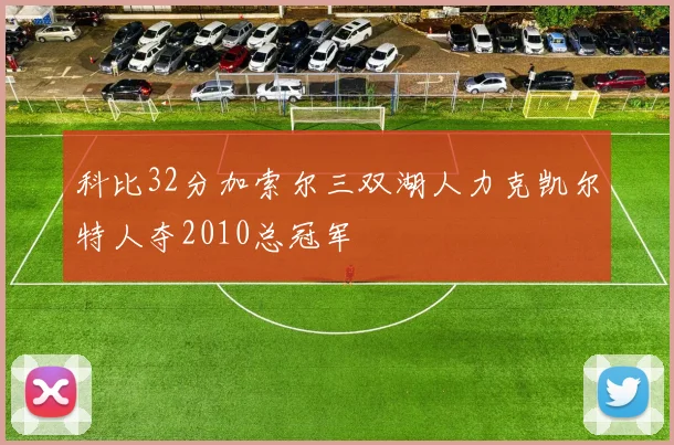 科比32分加索尔三双湖人力克凯尔特人夺2010总冠军