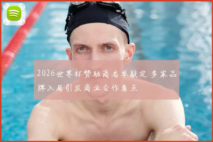 2026世界杯赞助商名单敲定 多家品牌入局引发商业合作看点