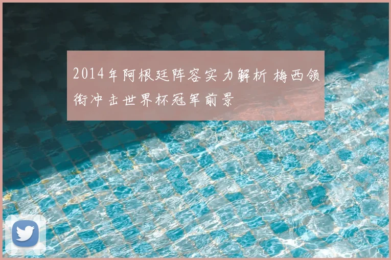 2014年阿根廷阵容实力解析 梅西领衔冲击世界杯冠军前景