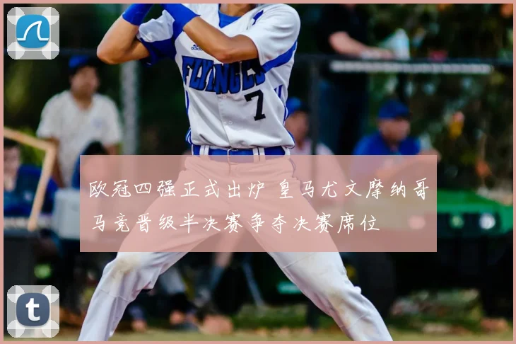 欧冠四强正式出炉 皇马尤文摩纳哥马竞晋级半决赛争夺决赛席位