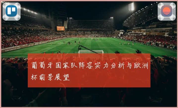 葡萄牙国家队阵容实力分析与欧洲杯前景展望