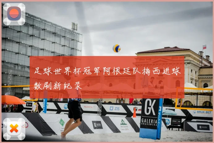 足球世界杯冠军阿根廷队梅西进球数刷新纪录