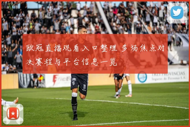 欧冠直播观看入口整理 多场焦点对决赛程与平台信息一览