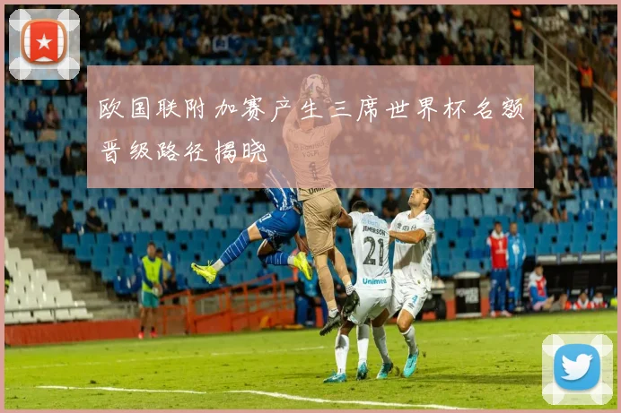 欧国联附加赛产生三席世界杯名额晋级路径揭晓