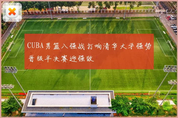 CUBA男篮八强战打响清华大学强势晋级半决赛迎强敌