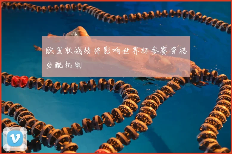 欧国联战绩将影响世界杯参赛资格分配机制