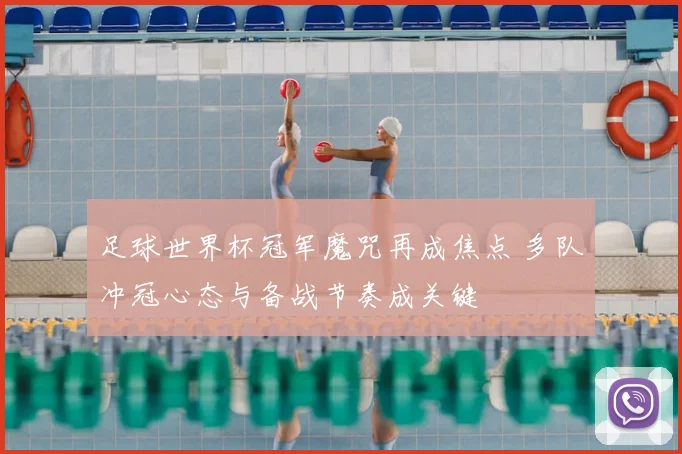 足球世界杯冠军魔咒再成焦点 多队冲冠心态与备战节奏成关键