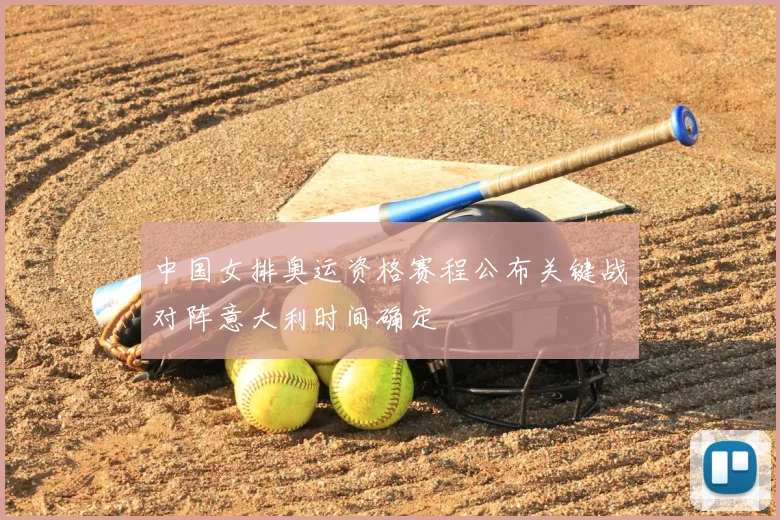 中国女排奥运资格赛程公布关键战对阵意大利时间确定