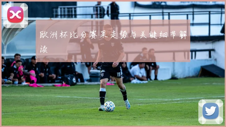 欧洲杯比分赛果走势与关键细节解读
