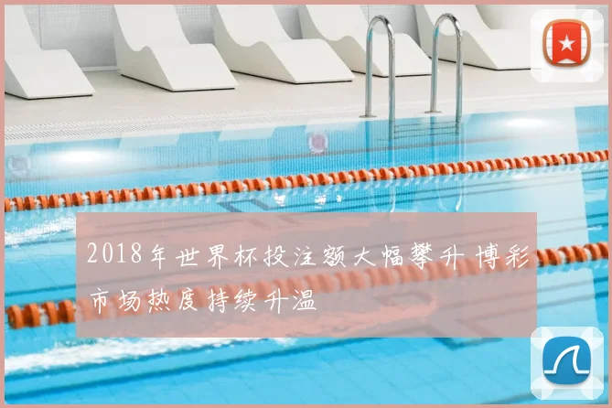 2018年世界杯投注额大幅攀升 博彩市场热度持续升温