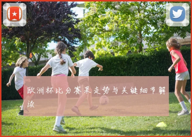 欧洲杯比分赛果走势与关键细节解读
