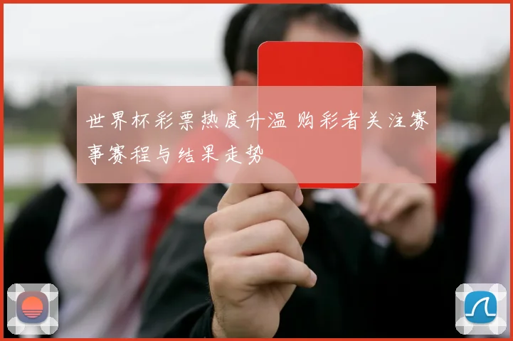 世界杯彩票热度升温 购彩者关注赛事赛程与结果走势