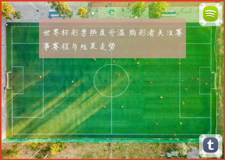 世界杯彩票热度升温 购彩者关注赛事赛程与结果走势