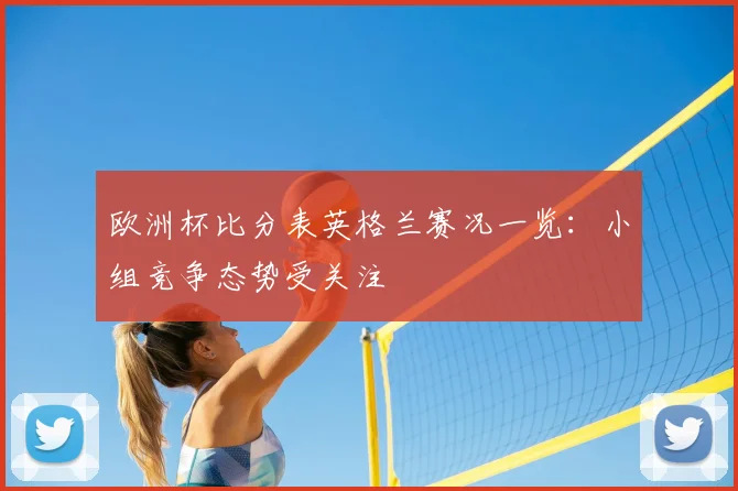 欧洲杯比分表英格兰赛况一览：小组竞争态势受关注
